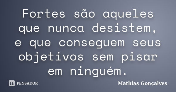 Fortes são aqueles que nunca desistem, e que conseguem seus objetivos sem pisar em ninguém.... Frase de Mathias Gonçalves.