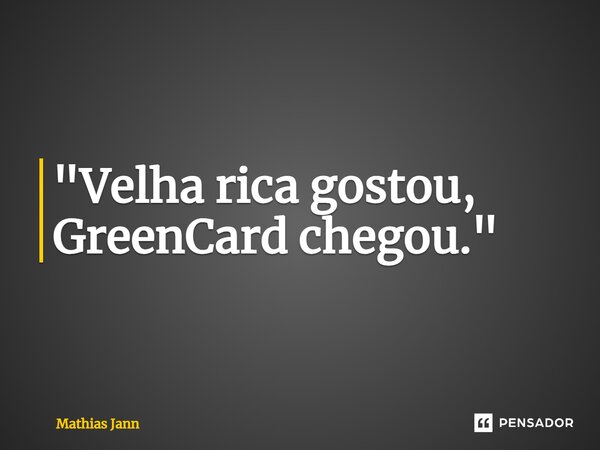 ⁠"Velha rica gostou, GreenCard chegou."... Frase de Mathias Jann.