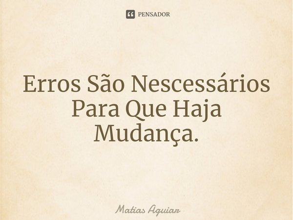 ⁠Erros São Nescessários Para Que Haja Mudança.... Frase de Matias Aguiar.