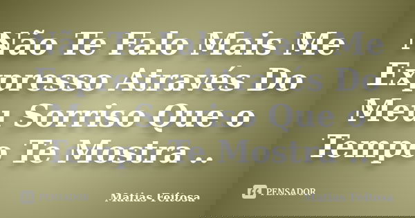 Não Te Falo Mais Me Expresso Através Do Meu Sorriso Que o Tempo Te Mostra ..... Frase de Matias Feitosa.