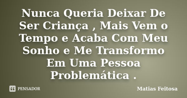 Nunca Queria Deixar De Ser Criança , Mais Vem o Tempo e Acaba Com Meu Sonho e Me Transformo Em Uma Pessoa Problemática .... Frase de Matias Feitosa.