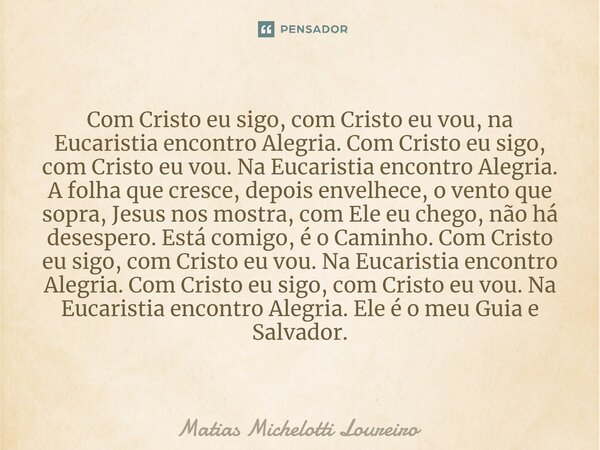 ⁠Com Cristo eu sigo, com Cristo eu vou, na Eucaristia encontro Alegria. Com Cristo eu sigo, com Cristo eu vou. Na Eucaristia encontro Alegria. A folha que cresc... Frase de Matias Michelotti Loureiro.