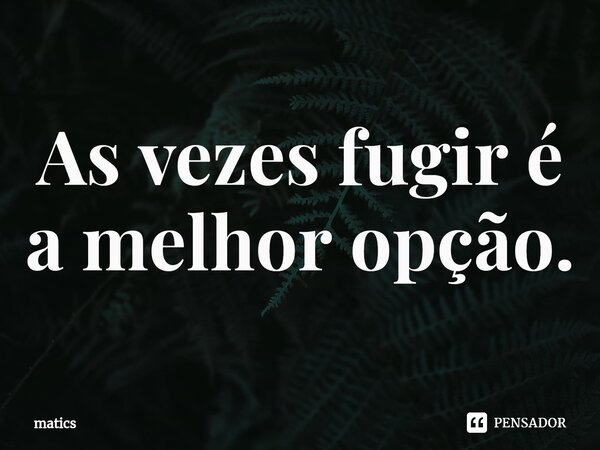 ⁠As vezes fugir é a melhor opção.... Frase de matics.
