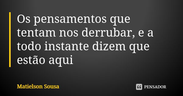 Os pensamentos que tentam nos derrubar, e a todo instante dizem que estão aqui... Frase de Matielson Sousa.