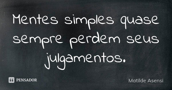 Mentes simples quase sempre perdem seus julgamentos.... Frase de Matilde Asensi.