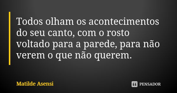 Todos olham os acontecimentos do seu canto, com o rosto voltado para a parede, para não verem o que não querem.... Frase de Matilde Asensi.