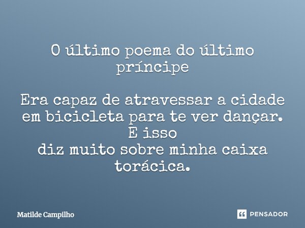 ⁠O último poema do último príncipe Era capaz de atravessar a cidade em bicicleta para te ver dançar. E isso diz muito sobre minha caixa torácica.... Frase de Matilde Campilho.