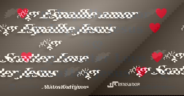 ♥☼ღ Espalhe amor ♥☼ღ Espalhe Jesus ♥☼ღ ♥☼ღ Scatter Love ♥☼ღ Scatter Jesus ♥☼ღ... Frase de MatosRodrigues.