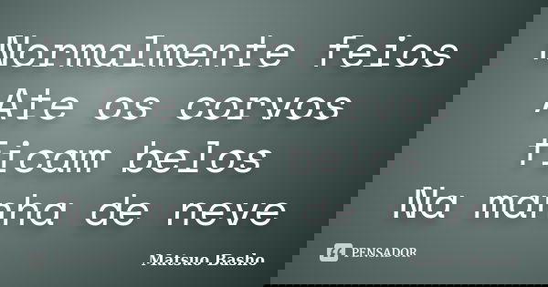 Normalmente feios Ate os corvos ficam belos Na manha de neve... Frase de Matsuo Basho.
