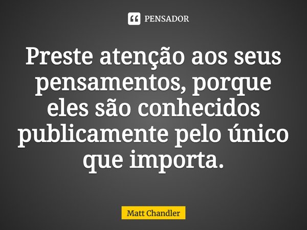 ⁠Preste atenção aos seus pensamentos, porque eles são conhecidos publicamente pelo único que importa.... Frase de Matt Chandler.