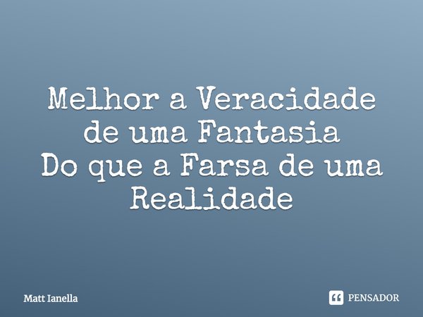 ⁠Melhor a Veracidade de uma Fantasia
Do que a Farsa ⁠de uma Realidade... Frase de Matt Ianella.