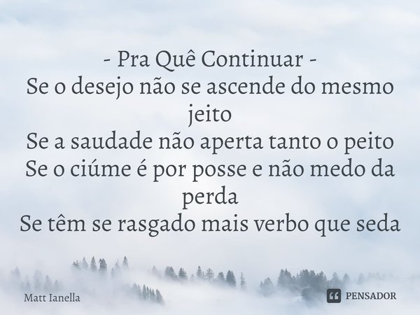 - Pra Quê Continuar -⁠
Se o desejo não se ascende do mesmo jeito
Se a saudade não aperta tanto o peito
Se o ciúme é por posse e não medo da perda
Se têm se rasg... Frase de Matt Ianella.