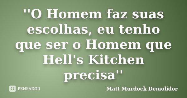 ''O Homem faz suas escolhas, eu tenho que ser o Homem que Hell's Kitchen precisa''... Frase de Matt Murdock Demolidor.