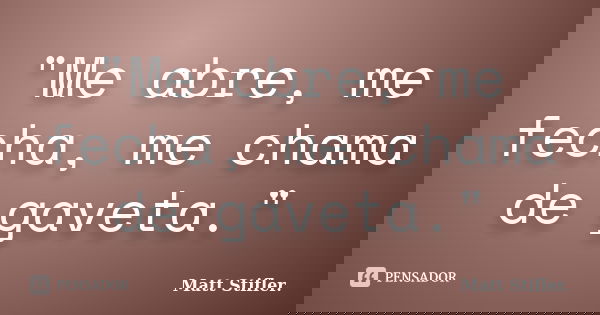 "Me abre, me fecha, me chama de gaveta."... Frase de Matt Stifler..