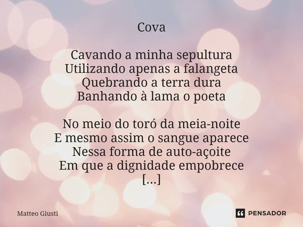 ⁠Cova Cavando a minha sepultura Utilizando apenas a falangeta Quebrando a terra dura Banhando à lama o poeta No meio do toró da meia-noite E mesmo assim o sangu... Frase de Matteo Giusti.