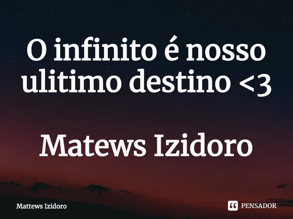 O infinito é nosso ulitimo destino <3 Matews Izidoro⁠... Frase de Mattews Izidoro.