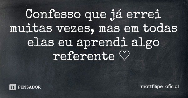 Confesso que já errei muitas vezes, mas em todas elas eu aprendi algo referente ♡... Frase de mattfilipe_oficial.