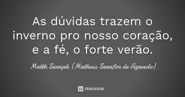 As dúvidas trazem o inverno pro nosso coração, e a fé, o forte verão.... Frase de Matth Seraph (Matheus Serafim de Azevedo).