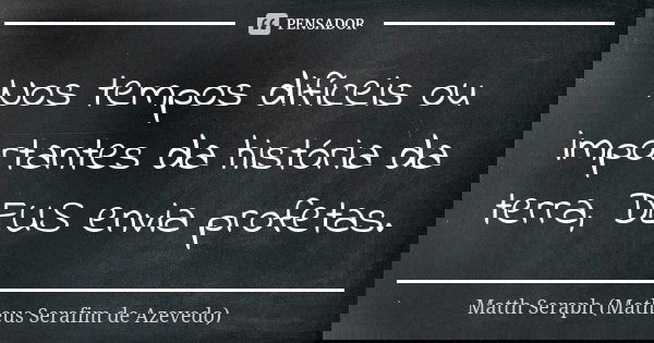 Nos tempos difíceis ou importantes da história da terra, DEUS envia profetas.... Frase de Matth Seraph (Matheus Serafim de Azevedo).
