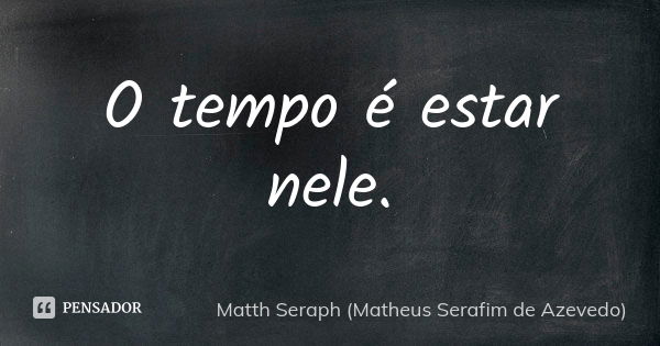 O tempo é estar nele.... Frase de Matth Seraph (Matheus Serafim de Azevedo).