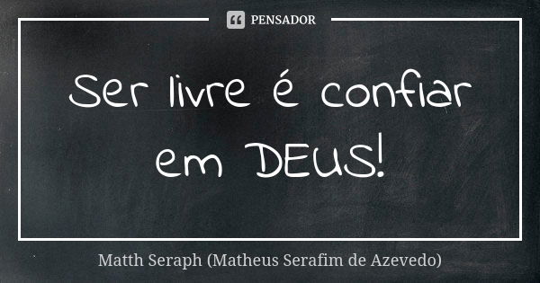 Ser livre é confiar em DEUS!... Frase de Matth Seraph (Matheus Serafim de Azevedo).