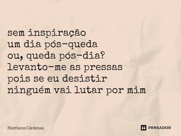 ⁠sem inspiração um dia pós-queda ou, queda pós-dia? levanto-me as pressas pois se eu desistir ninguém vai lutar por mim... Frase de Mattheus Cárdenas.