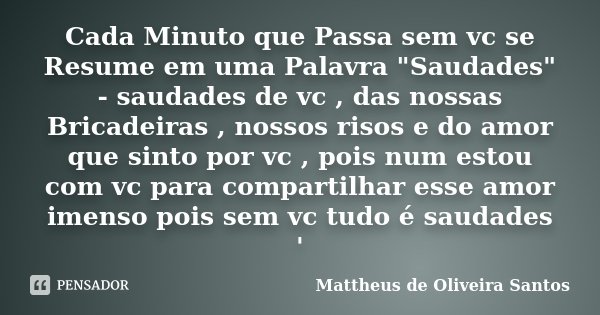 Cada Minuto que Passa sem vc se Resume em uma Palavra "Saudades" - saudades de vc , das nossas Bricadeiras , nossos risos e do amor que sinto por vc ,... Frase de Mattheus de Oliveira Santos.