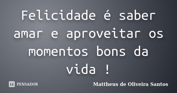 Felicidade é saber amar e aproveitar os momentos bons da vida !... Frase de Mattheus de Oliveira Santos.
