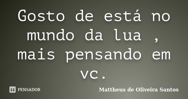 Gosto de está no mundo da lua , mais pensando em vc.... Frase de Mattheus de Oliveira Santos.