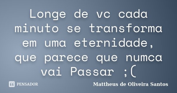 Longe de vc cada minuto se transforma em uma eternidade, que parece que numca vai Passar ;(... Frase de Mattheus de Oliveira Santos.