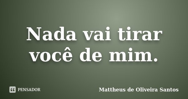 Nada vai tirar você de mim.... Frase de Mattheus de Oliveira Santos.