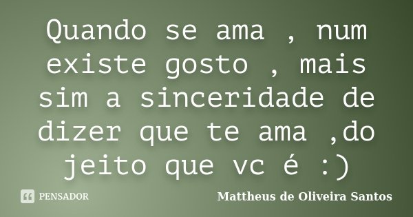 Quando se ama , num existe gosto , mais sim a sinceridade de dizer que te ama ,do jeito que vc é :)... Frase de Mattheus de Oliveira Santos.