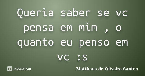 Queria saber se vc pensa em mim , o quanto eu penso em vc :s... Frase de Mattheus de Oliveira Santos.