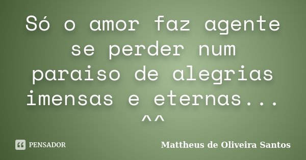 Só o amor faz agente se perder num paraiso de alegrias imensas e eternas... ^^... Frase de Mattheus de Oliveira Santos.