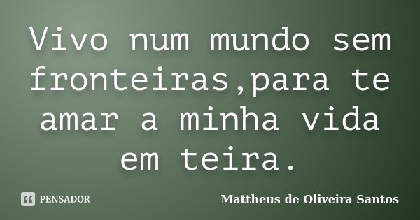 Vivo num mundo sem fronteiras,para te amar a minha vida em teira.... Frase de Mattheus de Oliveira Santos.