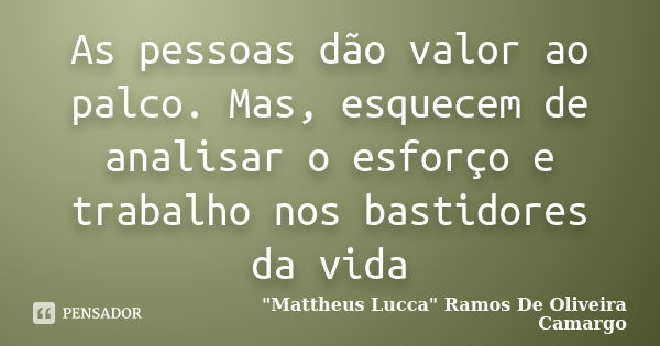 As pessoas dão valor ao palco. Mas, esquecem de analisar o esforço e trabalho nos bastidores da vida... Frase de 