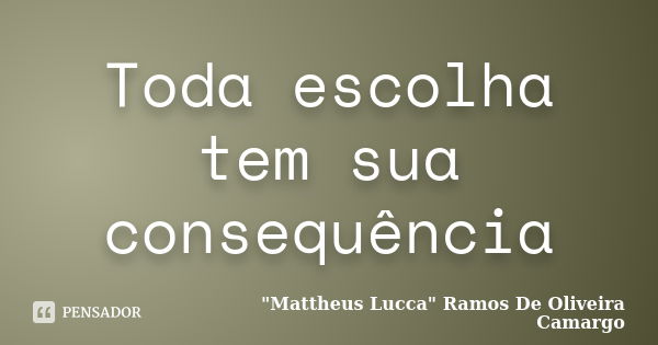 Toda escolha tem sua consequência... Frase de 