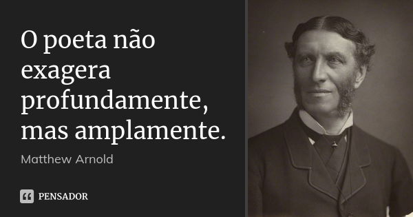 O poeta não exagera profundamente, mas amplamente.... Frase de Matthew Arnold.