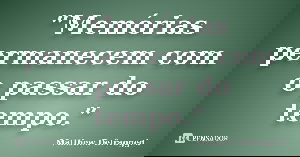 ”Memórias permanecem com o passar do tempo.”... Frase de Matthew Defragged.
