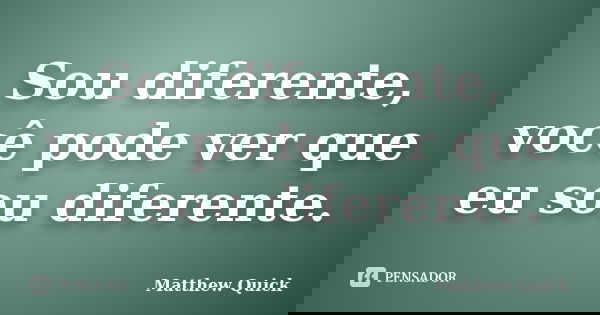 Sou diferente, você pode ver que eu sou diferente.... Frase de Matthew Quick.