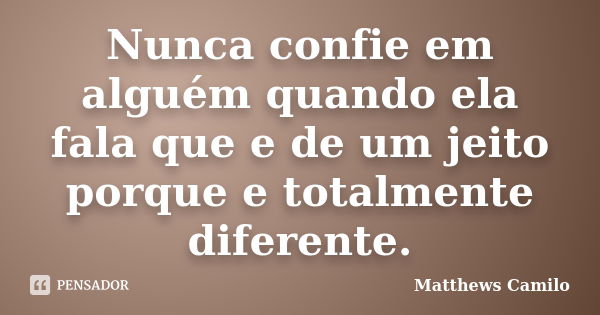 Nunca confie em alguém quando ela fala que e de um jeito porque e totalmente diferente.... Frase de Matthews Camilo.