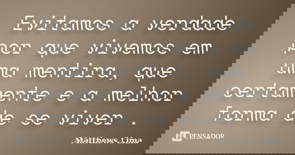 Evitamos a verdade por que vivemos em uma mentira, que certamente e a melhor forma de se viver .... Frase de Matthews Lima.
