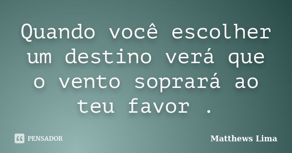 Quando você escolher um destino verá que o vento soprará ao teu favor .... Frase de Matthews Lima.