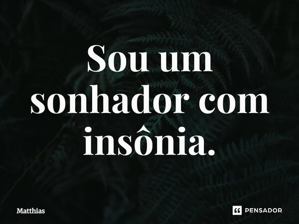 ⁠Sou um sonhador com insônia.... Frase de Matthias.