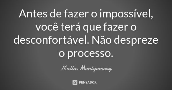 Antes de fazer o impossível, você terá que fazer o desconfortável. Não despreze o processo.... Frase de Mattie Montgomery.