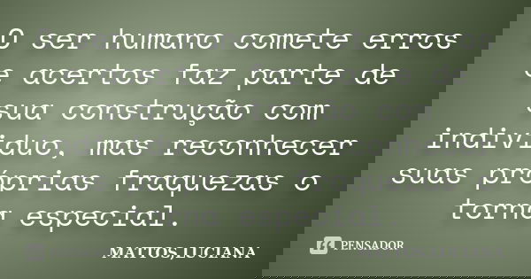 O ser humano comete erros e acertos faz parte de sua construção com individuo, mas reconhecer suas próprias fraquezas o torna especial.... Frase de MATTOS,LUCIANA.