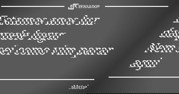 Estamos anos luz daquele lugar Nem sei como vim parar aqui... Frase de Matuê.