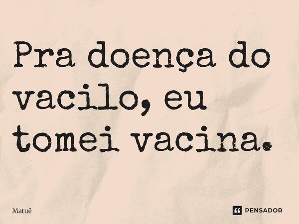 ⁠Pra doença do vacilo, eu tomei vacina.... Frase de Matuê.