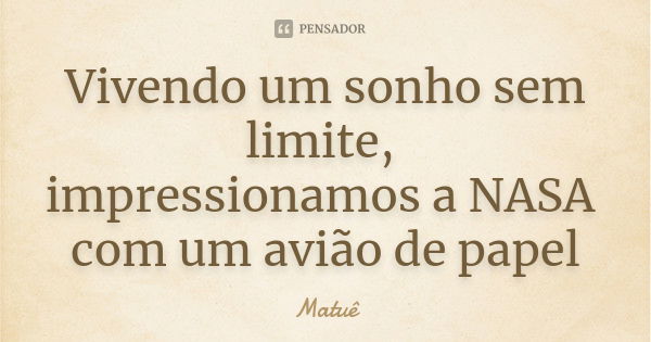 Vivendo um sonho sem limite, impressionamos a NASA com um avião de papel... Frase de Matuê.