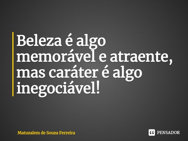 ⁠Beleza é algo memorável e atraente, mas caráter é algo inegociável!... Frase de Matuzalem De Souza Ferreira.